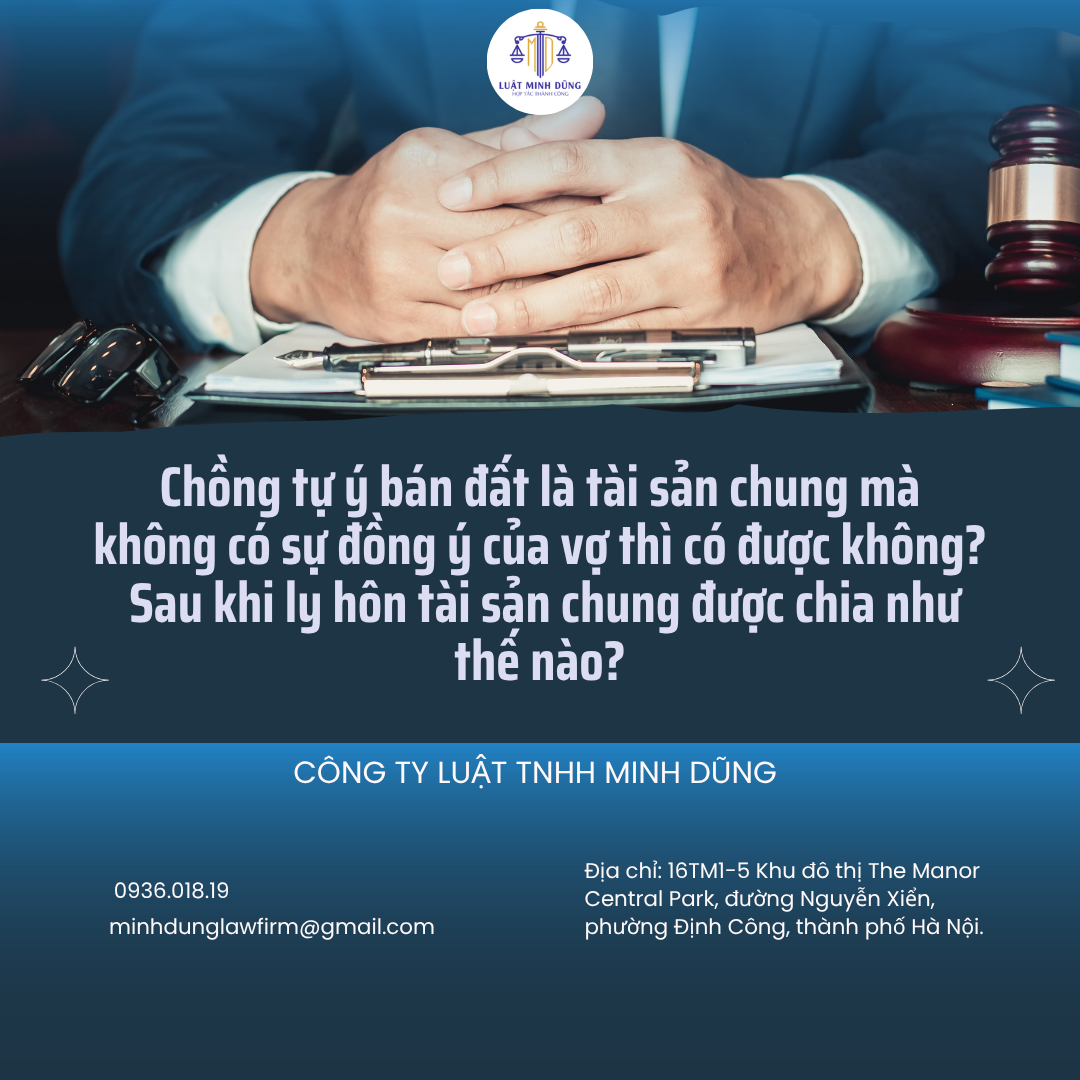 Chồng tự ý bán đất là tài sản chung mà không có sự đồng ý của vợ thì có được không? Sau khi ly hôn tài sản chung được chia như thế nào?