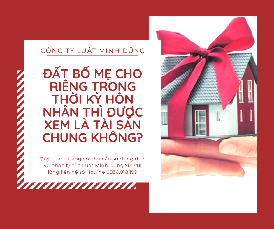 Đất bố mẹ cho riêng trong thời kỳ hôn nhân thì có được xem là tài sản chung hay không?